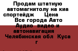 Продам штатную автомагнитолу на киа спортейдж 4 › Цена ­ 5 000 - Все города Авто » Аудио, видео и автонавигация   . Челябинская обл.,Куса г.